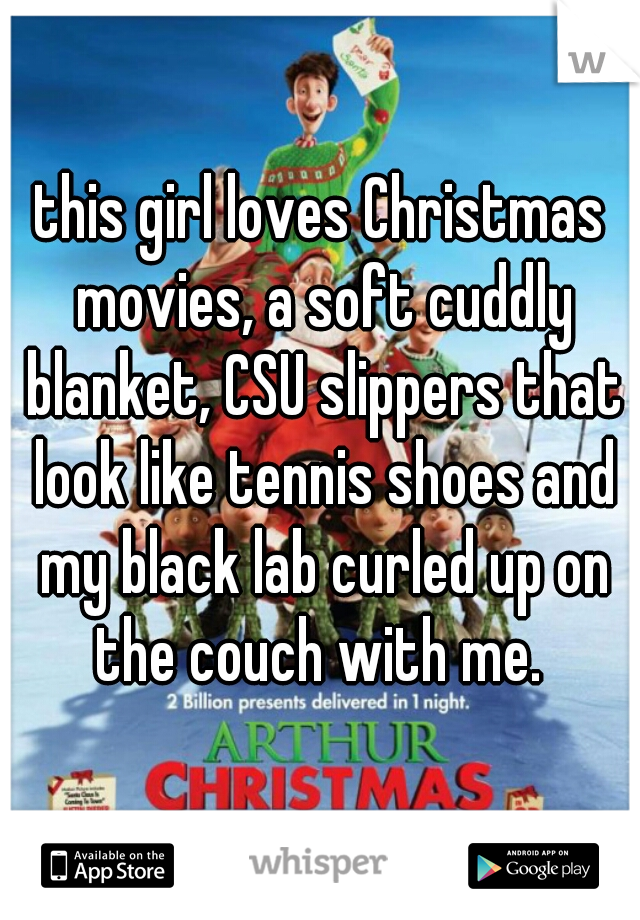 this girl loves Christmas movies, a soft cuddly blanket, CSU slippers that look like tennis shoes and my black lab curled up on the couch with me. 