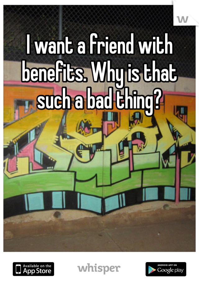 I want a friend with benefits. Why is that such a bad thing?