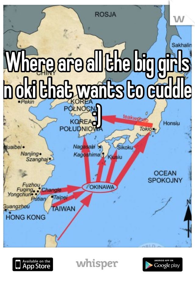 Where are all the big girls in oki that wants to cuddle :)