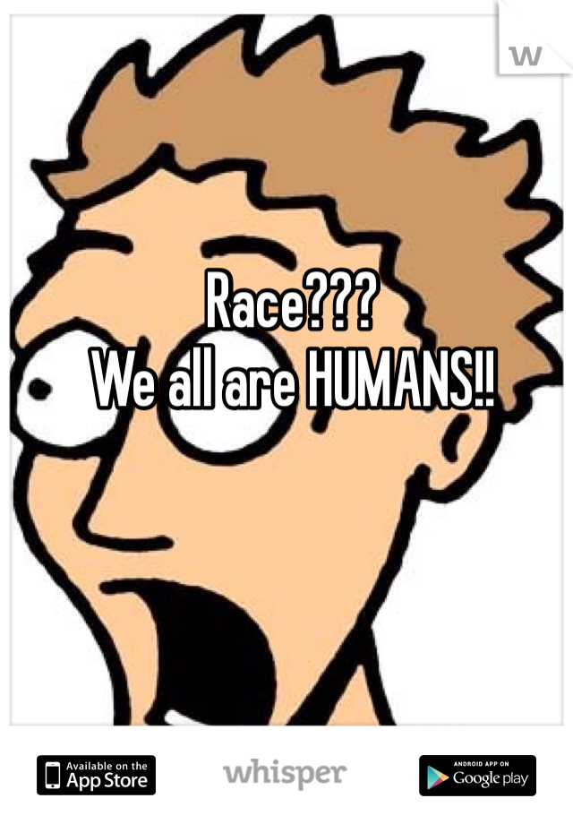 Race???
We all are HUMANS!!