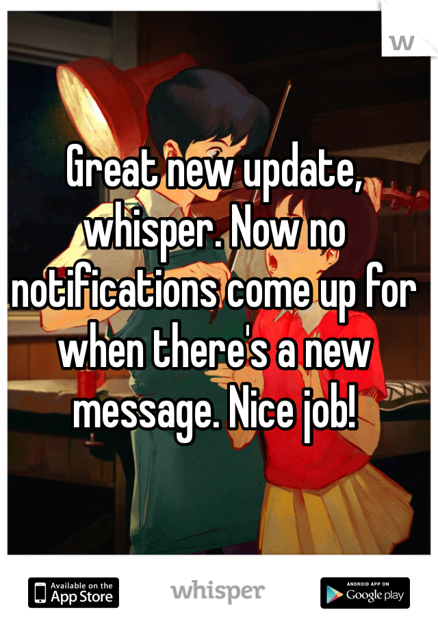 Great new update, whisper. Now no notifications come up for when there's a new message. Nice job!