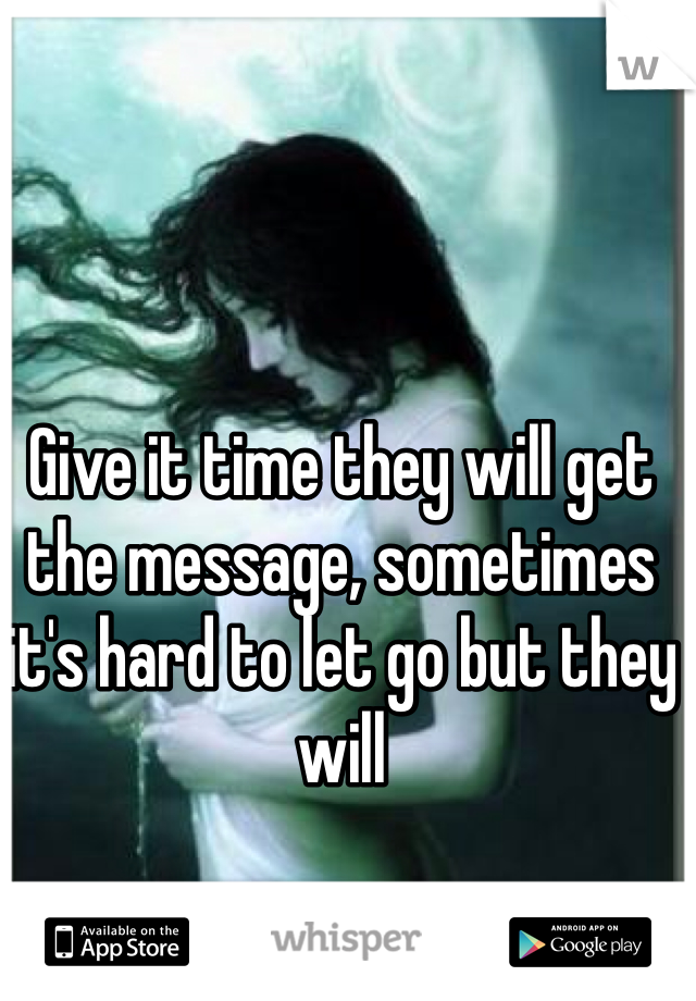 Give it time they will get the message, sometimes it's hard to let go but they will 