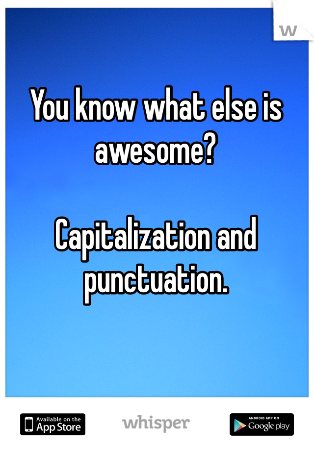 You know what else is awesome? 

Capitalization and punctuation.