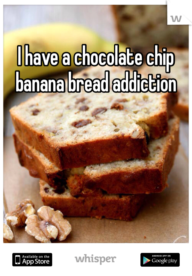 I have a chocolate chip banana bread addiction
