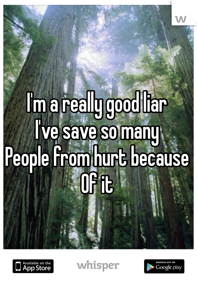 I'm a really good liar
I've save so many
People from hurt because 
Of it 