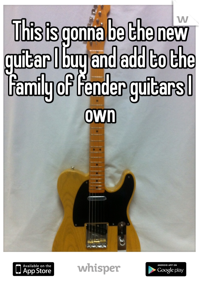 This is gonna be the new guitar I buy and add to the family of fender guitars I own