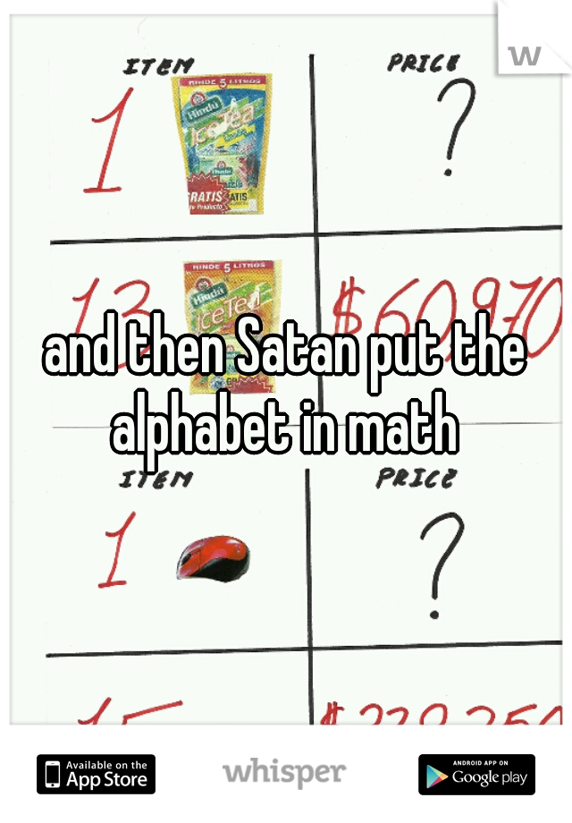 and then Satan put the alphabet in math 