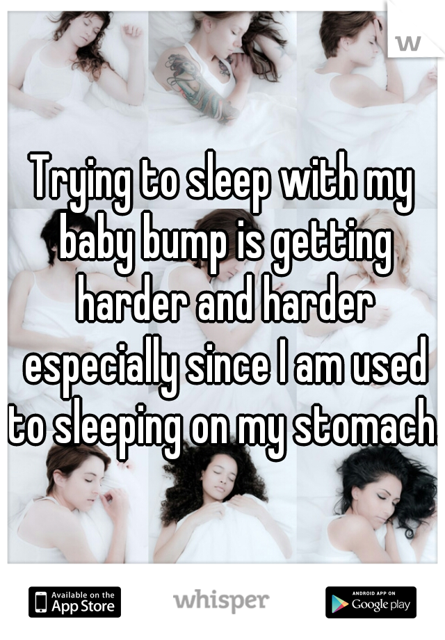 Trying to sleep with my baby bump is getting harder and harder especially since I am used to sleeping on my stomach.
