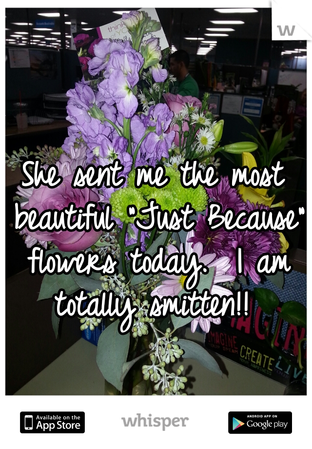 She sent me the most beautiful "Just Because" flowers today.  I am totally smitten!! 