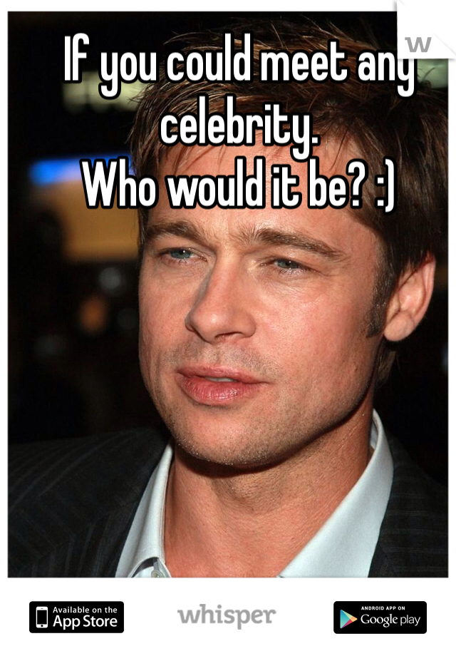 If you could meet any celebrity.
Who would it be? :)