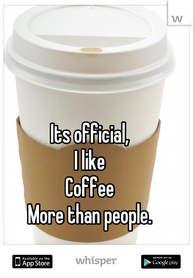 Its official,
I like
Coffee
More than people.