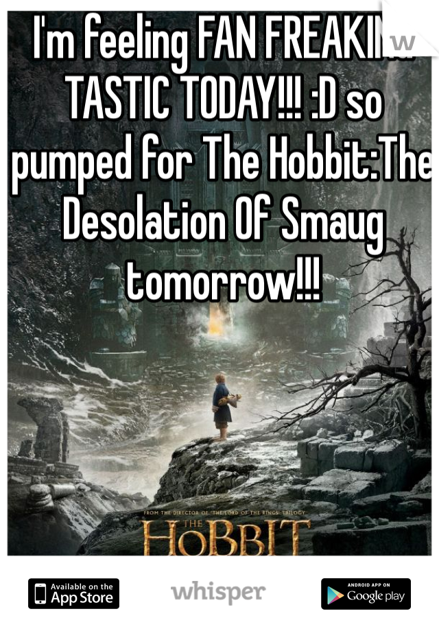 I'm feeling FAN FREAKING TASTIC TODAY!!! :D so pumped for The Hobbit:The Desolation Of Smaug tomorrow!!! 