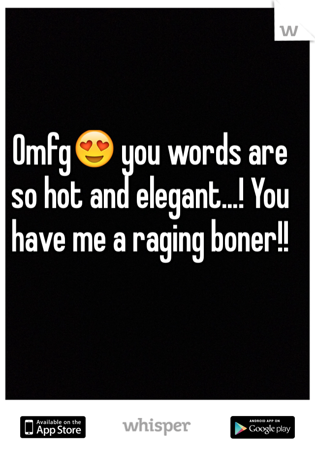 Omfg😍 you words are so hot and elegant...! You have me a raging boner!!