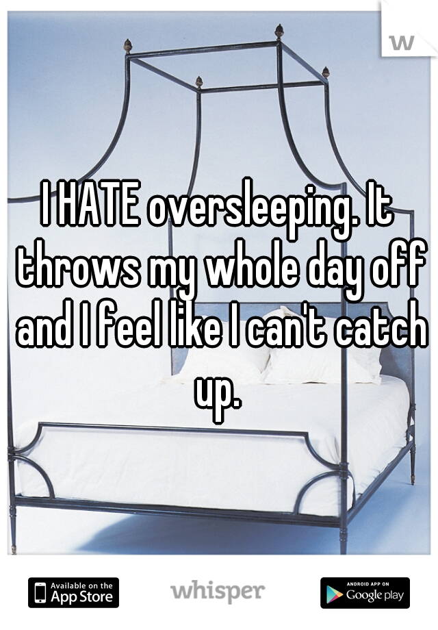 I HATE oversleeping. It throws my whole day off and I feel like I can't catch up. 