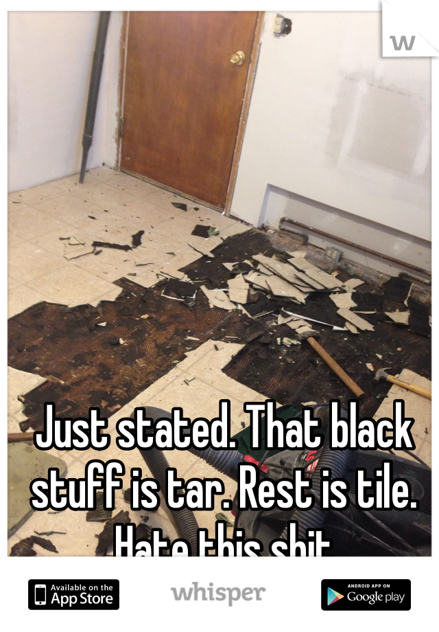 Just stated. That black stuff is tar. Rest is tile. Hate this shit 