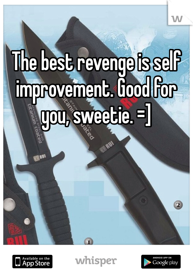 The best revenge is self improvement. Good for you, sweetie. =]