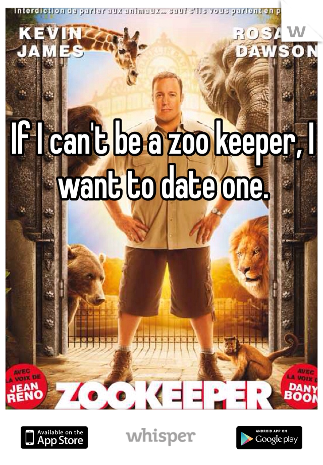 If I can't be a zoo keeper, I want to date one. 
