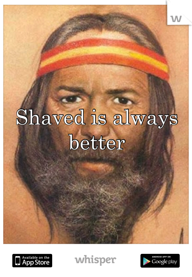 Shaved is always better