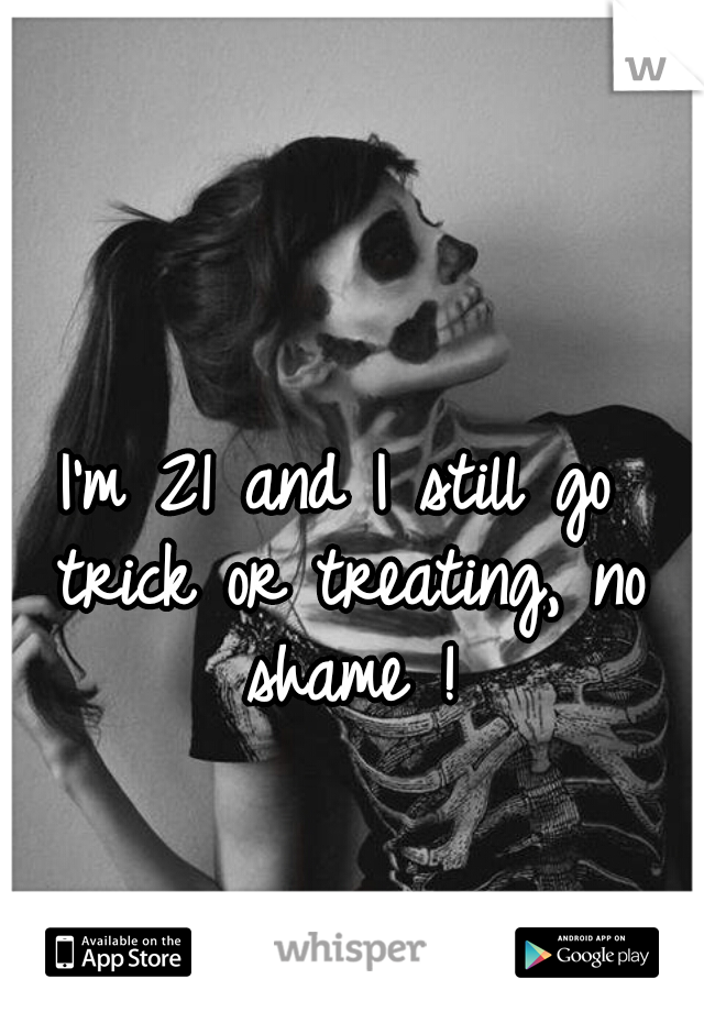 I'm 21 and I still go trick-or-treating, no shame!!!!