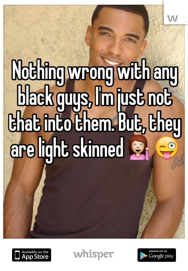 Nothing wrong with any black guys, I'm just not that into them. But, they are light skinned 💁😜