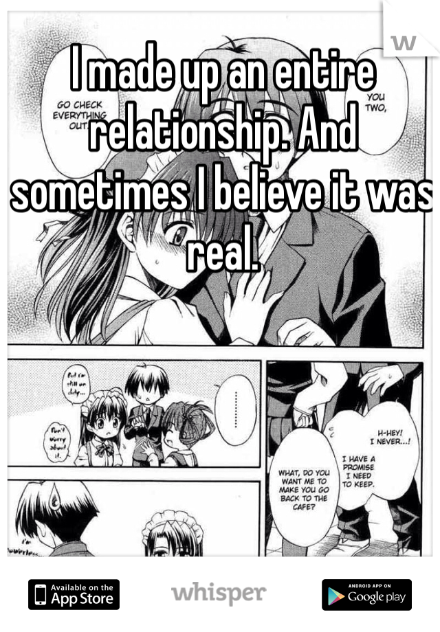 I made up an entire relationship. And sometimes I believe it was real. 