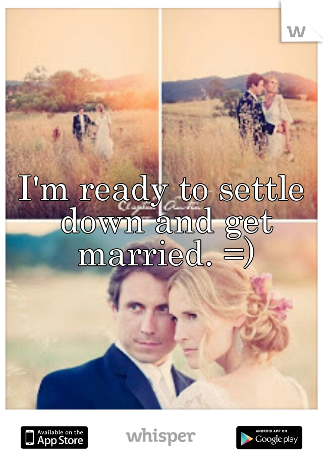 I'm ready to settle down and get married. =)