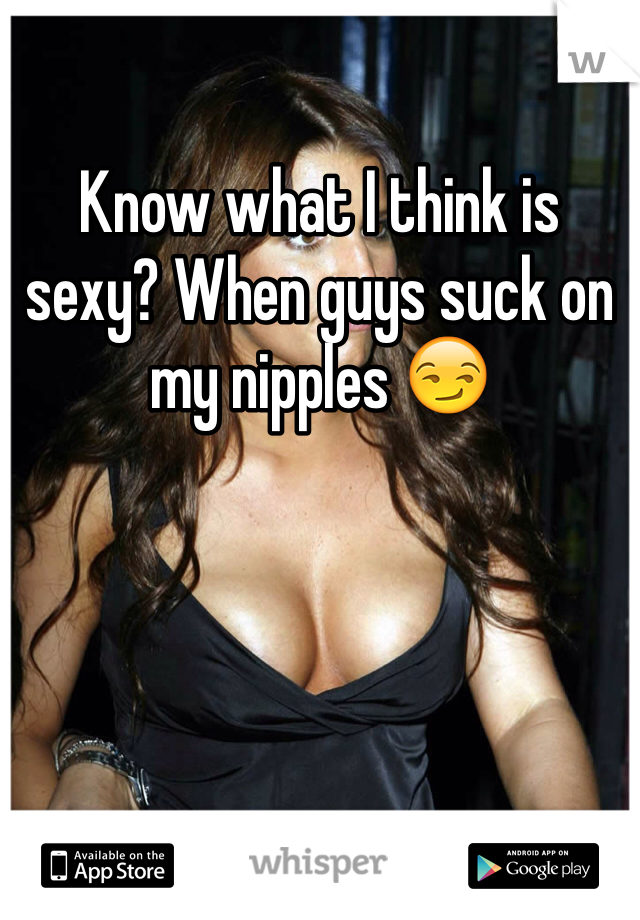 Know what I think is sexy? When guys suck on my nipples 😏