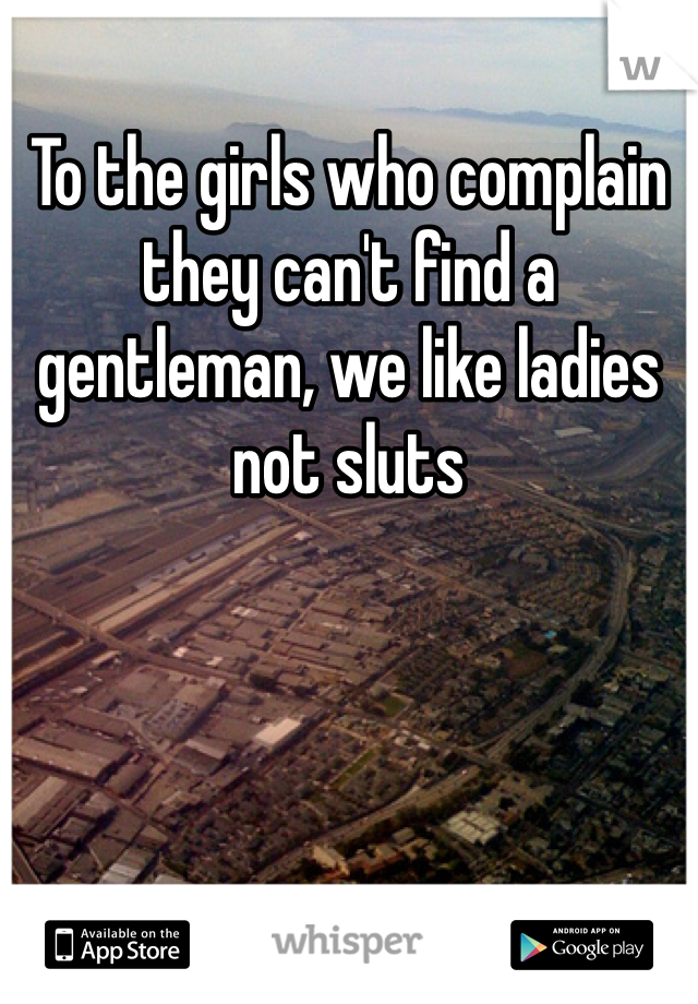 To the girls who complain they can't find a gentleman, we like ladies not sluts 