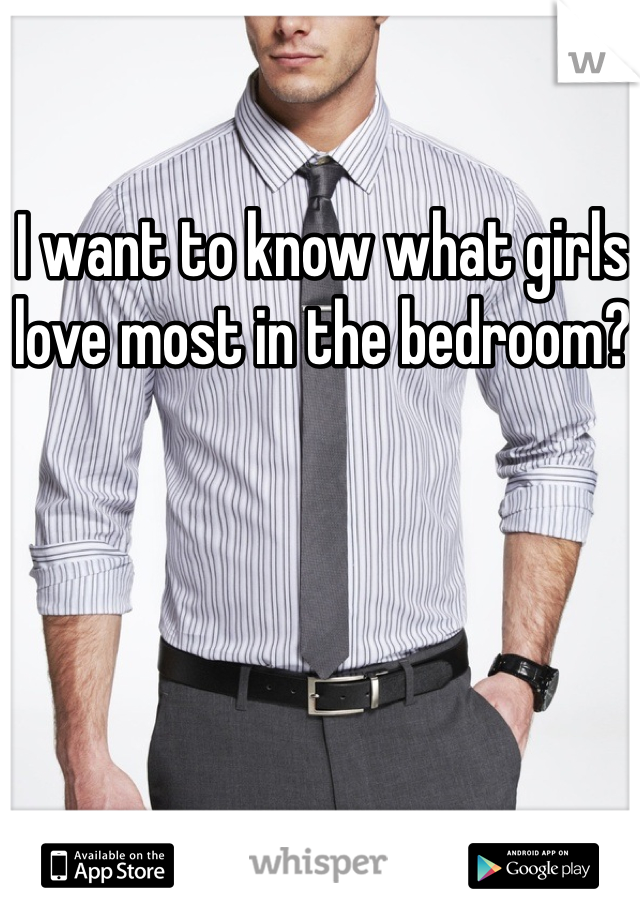 I want to know what girls love most in the bedroom?