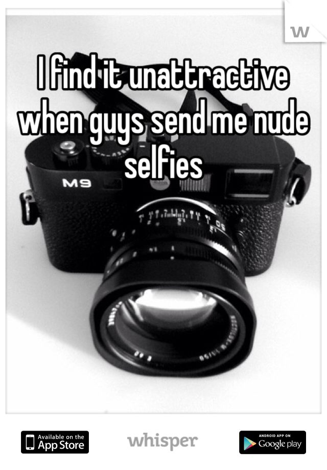 I find it unattractive when guys send me nude selfies 