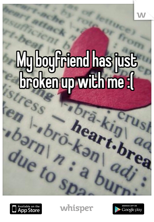 My boyfriend has just broken up with me :(