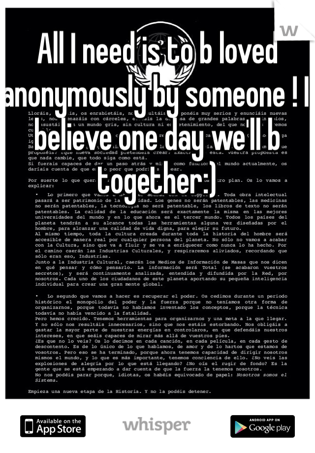All I need is to b loved anonymously by someone ! I believe one day we'll b together:)