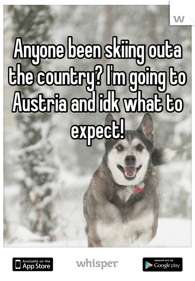 Anyone been skiing outa the country? I'm going to Austria and idk what to expect!