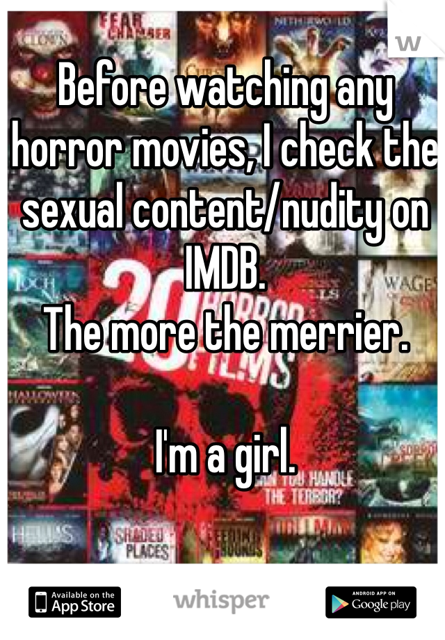 Before watching any horror movies, I check the sexual content/nudity on IMDB. 
The more the merrier. 

I'm a girl. 