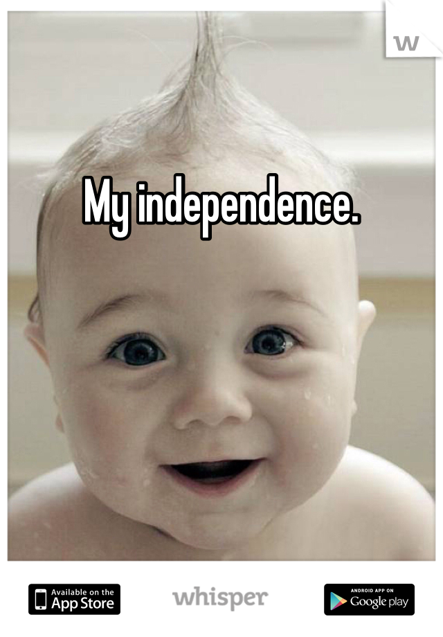 My independence.
