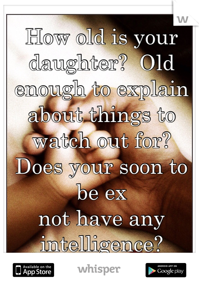 How old is your daughter?  Old enough to explain about things to watch out for? 
Does your soon to be ex
not have any intelligence? 