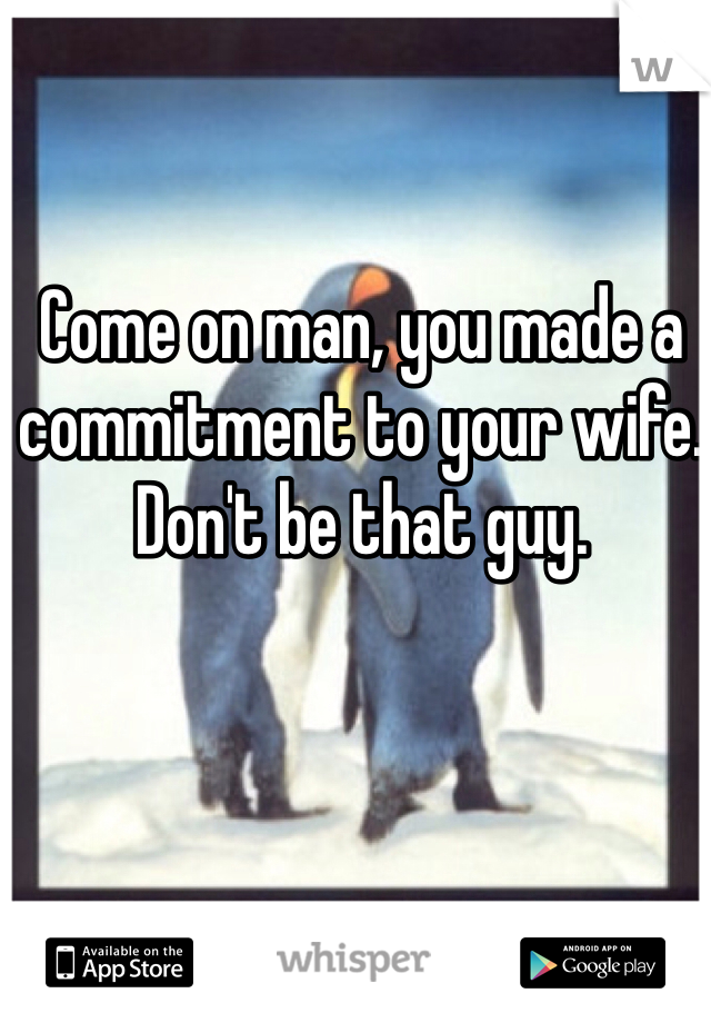 Come on man, you made a commitment to your wife. Don't be that guy. 