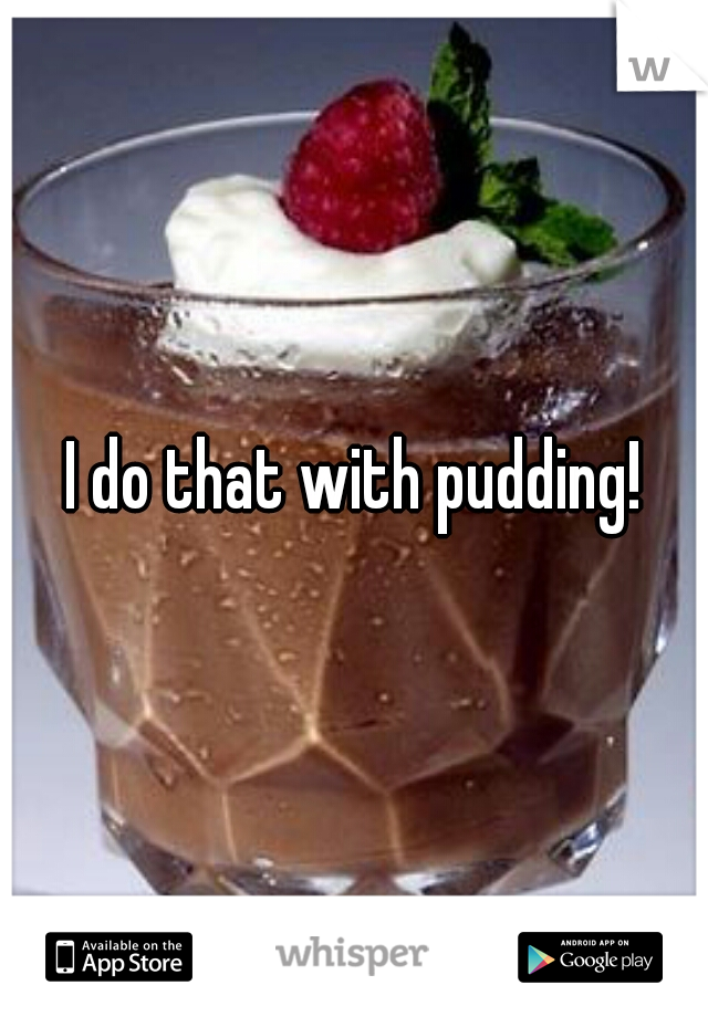 I do that with pudding!