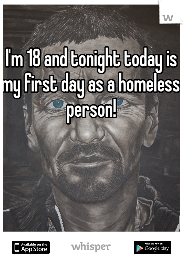 I'm 18 and tonight today is my first day as a homeless person!