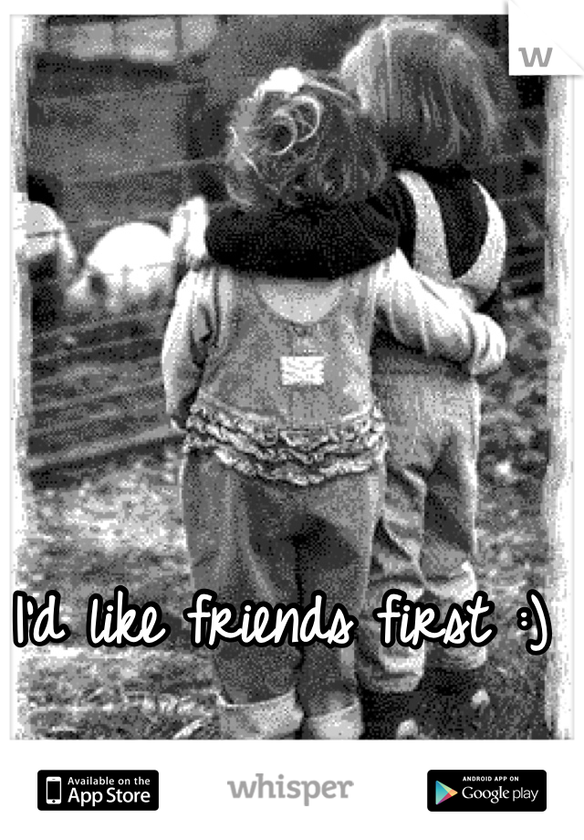 I'd like friends first :) 