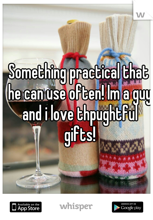 Something practical that he can use often! Im a guy and i love thpughtful gifts!