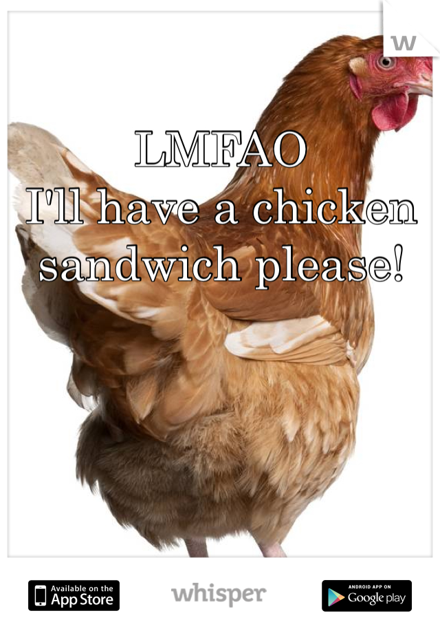 LMFAO
I'll have a chicken sandwich please!