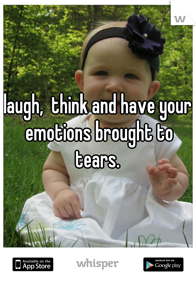 laugh,  think and have your emotions brought to tears. 