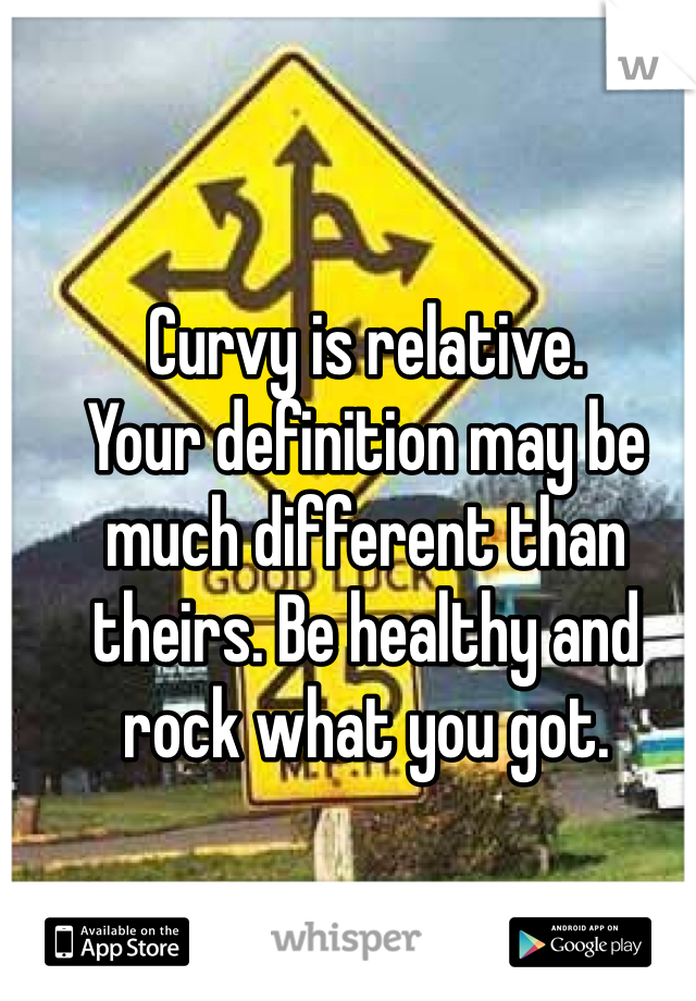 Curvy is relative. 
Your definition may be much different than theirs. Be healthy and rock what you got. 