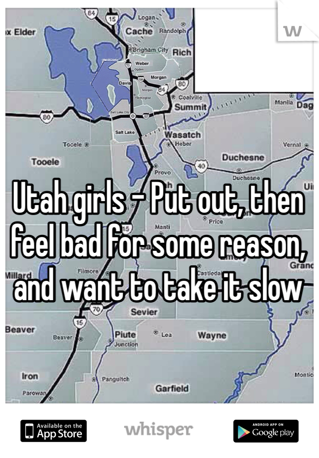Utah girls - Put out, then feel bad for some reason, and want to take it slow