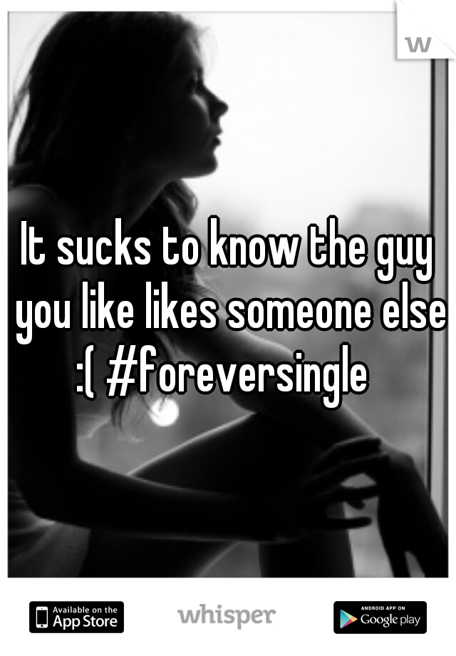 It sucks to know the guy you like likes someone else :( #foreversingle  