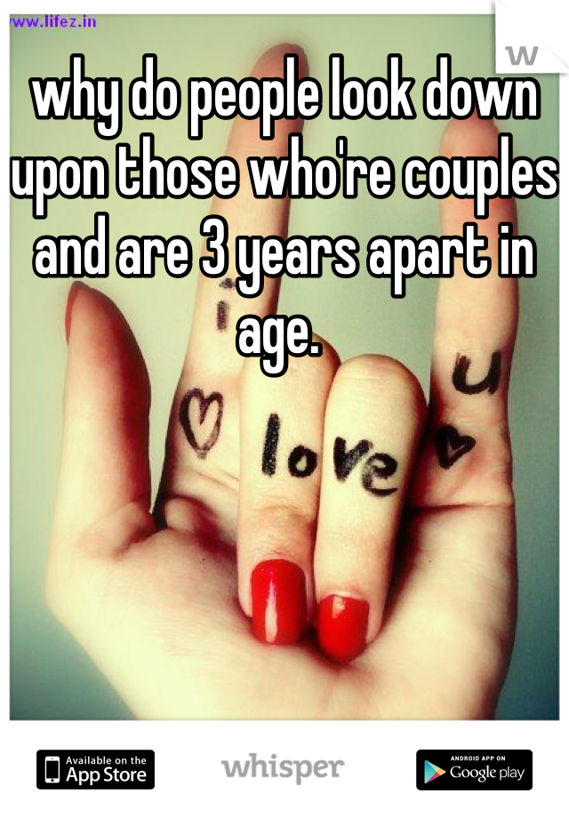 why do people look down upon those who're couples and are 3 years apart in age. 