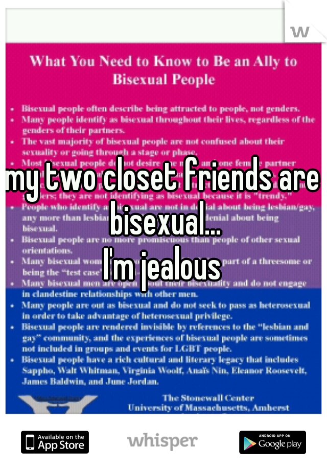 my two closet friends are bisexual...
I'm jealous