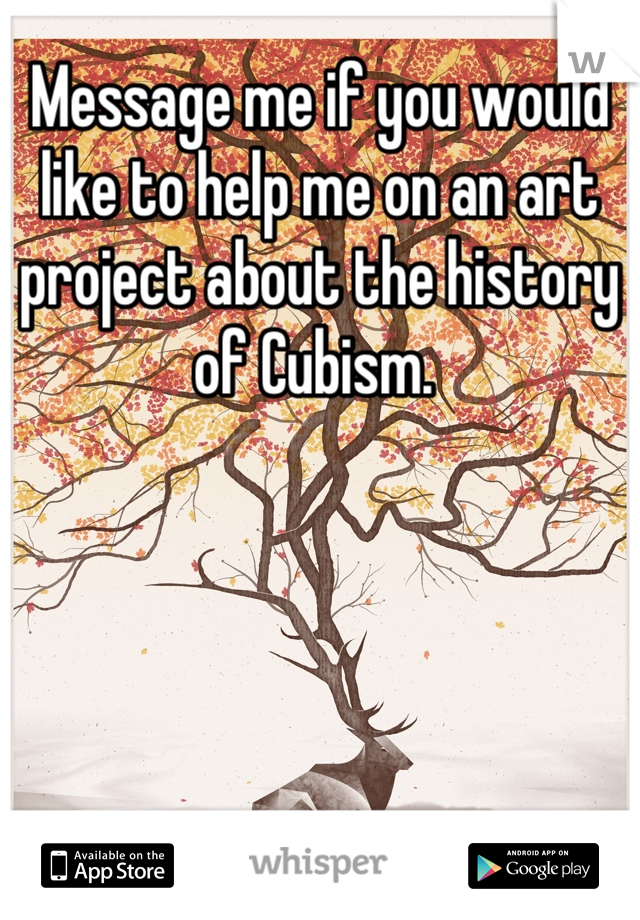 Message me if you would like to help me on an art project about the history of Cubism. 