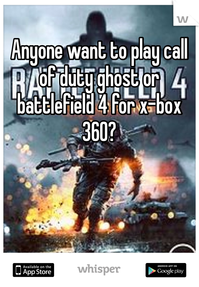 Anyone want to play call of duty ghost or battlefield 4 for x-box 360? 